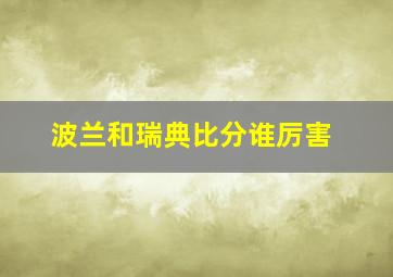 波兰和瑞典比分谁厉害