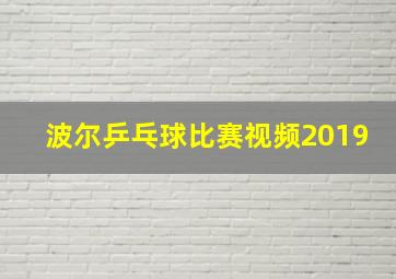 波尔乒乓球比赛视频2019