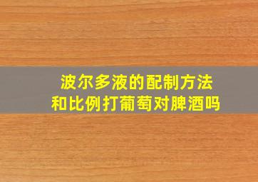 波尔多液的配制方法和比例打葡萄对脾酒吗