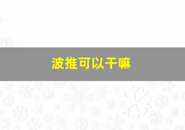 波推可以干嘛