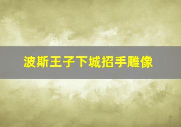 波斯王子下城招手雕像