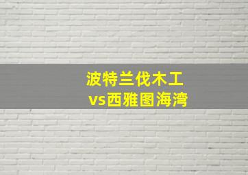 波特兰伐木工vs西雅图海湾