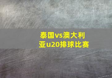 泰国vs澳大利亚u20排球比赛