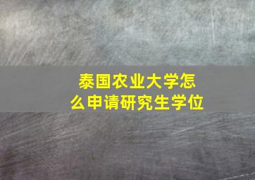 泰国农业大学怎么申请研究生学位