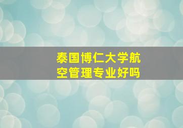 泰国博仁大学航空管理专业好吗