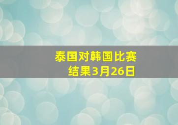 泰国对韩国比赛结果3月26日