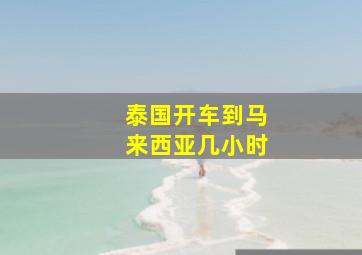 泰国开车到马来西亚几小时