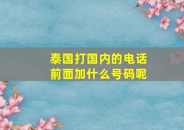 泰国打国内的电话前面加什么号码呢