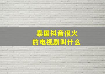 泰国抖音很火的电视剧叫什么