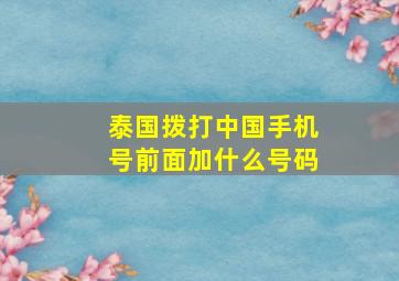 泰国拨打中国手机号前面加什么号码