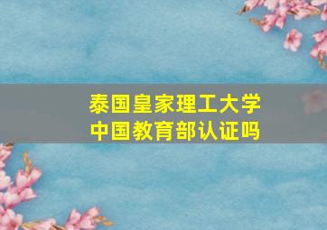 泰国皇家理工大学中国教育部认证吗