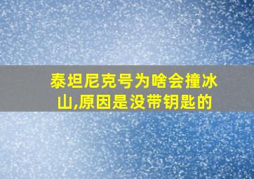 泰坦尼克号为啥会撞冰山,原因是没带钥匙的