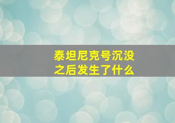 泰坦尼克号沉没之后发生了什么