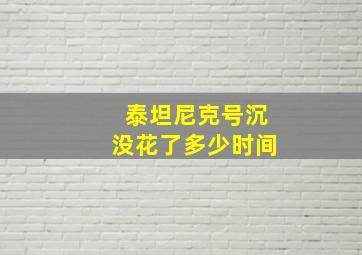 泰坦尼克号沉没花了多少时间