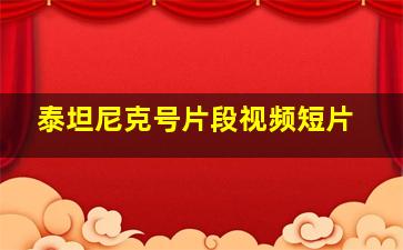 泰坦尼克号片段视频短片