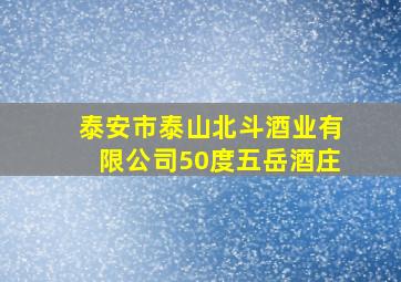 泰安市泰山北斗酒业有限公司50度五岳酒庄