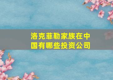 洛克菲勒家族在中国有哪些投资公司