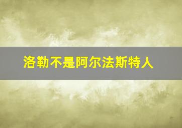 洛勒不是阿尔法斯特人