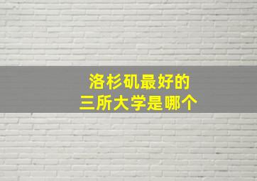 洛杉矶最好的三所大学是哪个