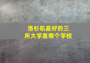 洛杉矶最好的三所大学是哪个学校