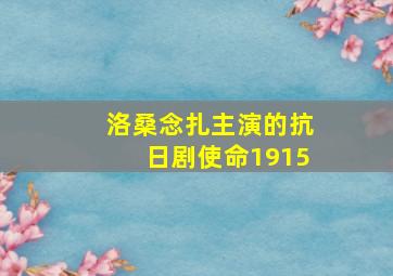 洛桑念扎主演的抗日剧使命1915