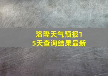 洛隆天气预报15天查询结果最新