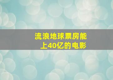 流浪地球票房能上40亿的电影