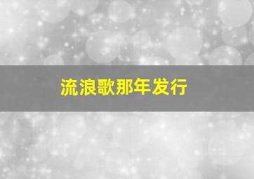 流浪歌那年发行