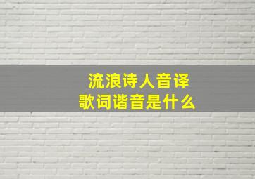 流浪诗人音译歌词谐音是什么