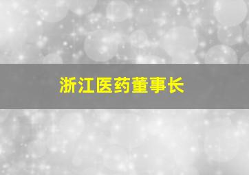 浙江医药董事长