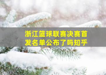 浙江篮球联赛决赛首发名单公布了吗知乎