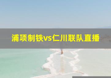 浦项制铁vs仁川联队直播