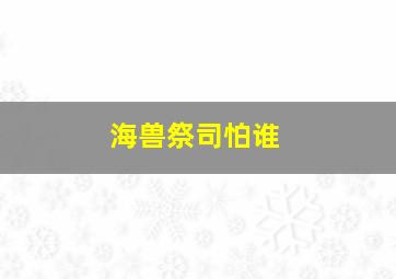 海兽祭司怕谁