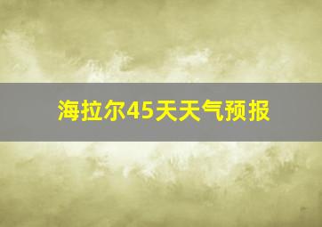 海拉尔45天天气预报