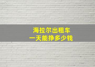 海拉尔出租车一天能挣多少钱