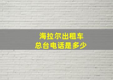 海拉尔出租车总台电话是多少