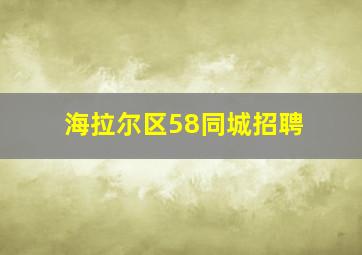 海拉尔区58同城招聘