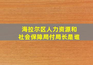 海拉尔区人力资源和社会保障局付局长是谁