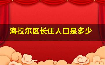 海拉尔区长住人口是多少