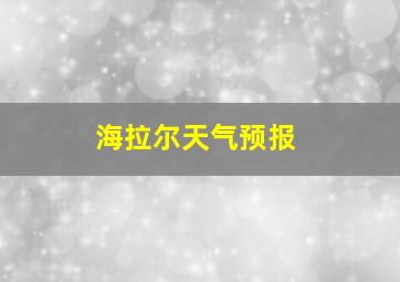 海拉尔天气预报