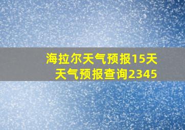 海拉尔天气预报15天天气预报查询2345