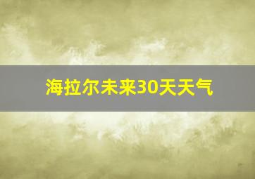 海拉尔未来30天天气