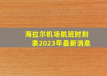 海拉尔机场航班时刻表2023年最新消息