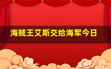 海贼王艾斯交给海军今日