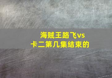 海贼王路飞vs卡二第几集结束的