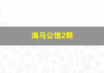 海马公馆2期