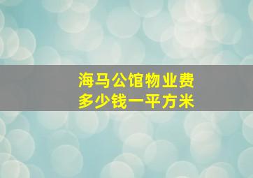 海马公馆物业费多少钱一平方米