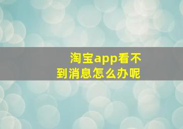 淘宝app看不到消息怎么办呢