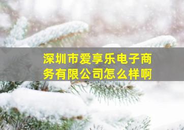 深圳市爱享乐电子商务有限公司怎么样啊