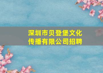 深圳市贝登堡文化传播有限公司招聘